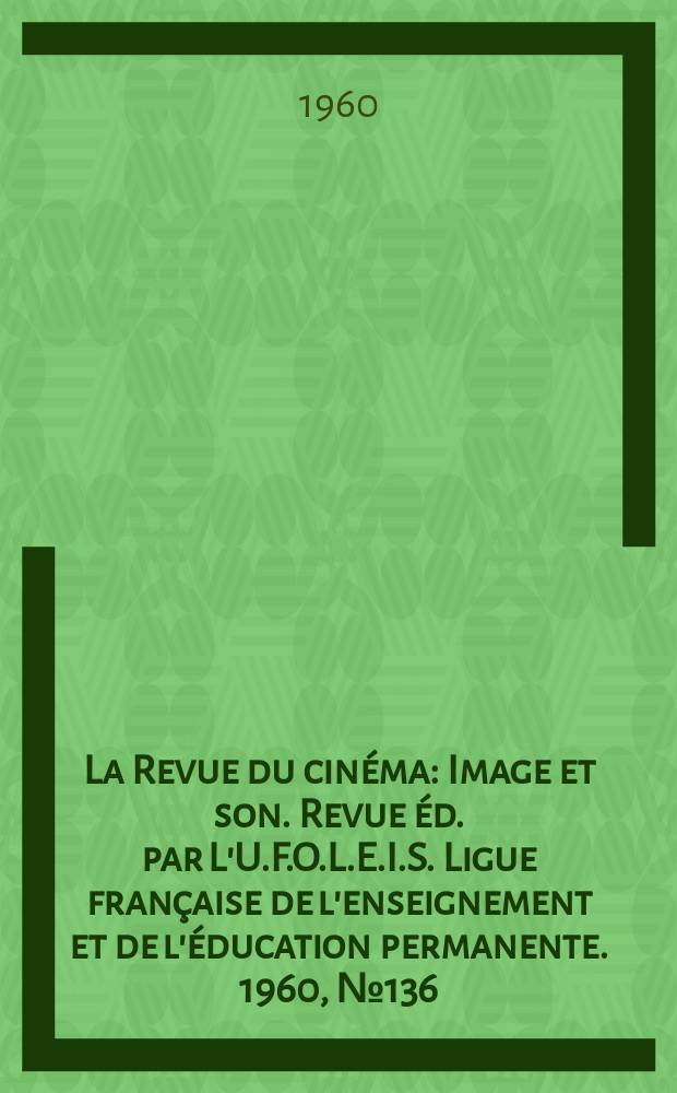 La Revue du cinéma : Image et son. Revue éd. par L'U.F.O.L.E.I.S. Ligue française de l'enseignement et de l'éducation permanente. 1960, №136/137
