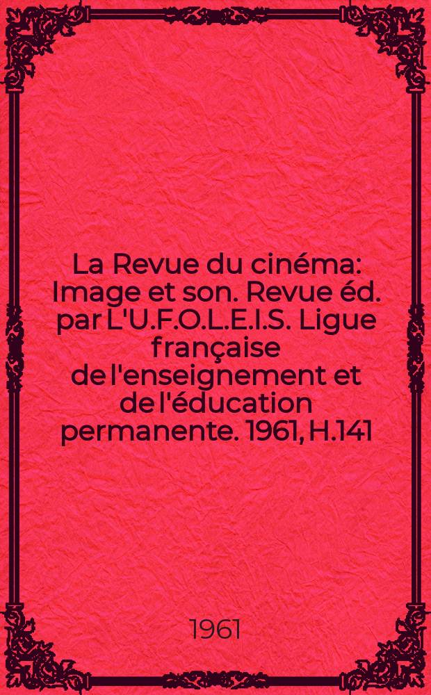 La Revue du cinéma : Image et son. Revue éd. par L'U.F.O.L.E.I.S. Ligue française de l'enseignement et de l'éducation permanente. 1961, H.141