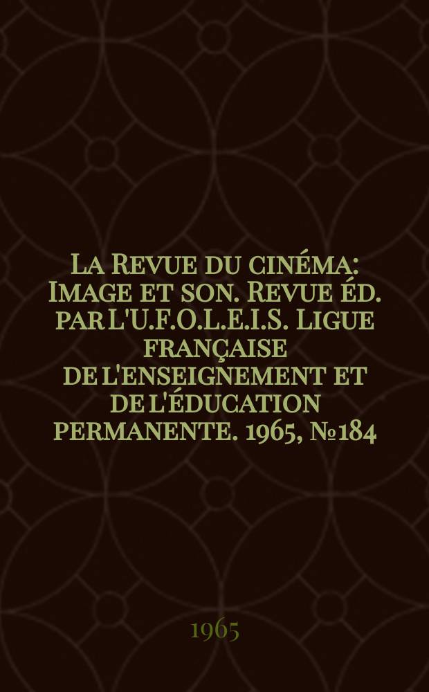 La Revue du cinéma : Image et son. Revue éd. par L'U.F.O.L.E.I.S. Ligue française de l'enseignement et de l'éducation permanente. 1965, №184