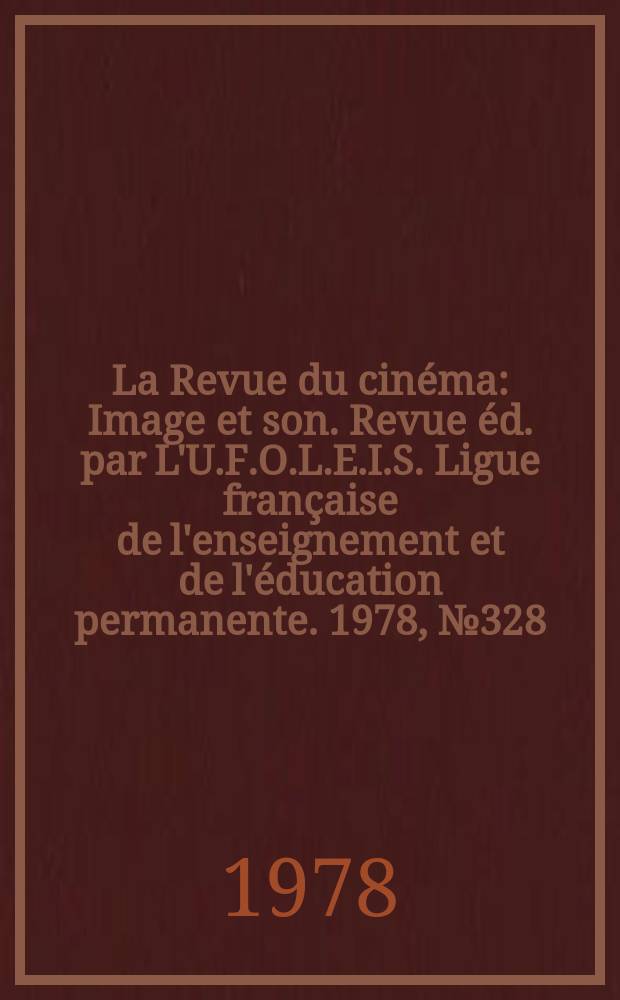 La Revue du cinéma : Image et son. Revue éd. par L'U.F.O.L.E.I.S. Ligue française de l'enseignement et de l'éducation permanente. 1978, №328