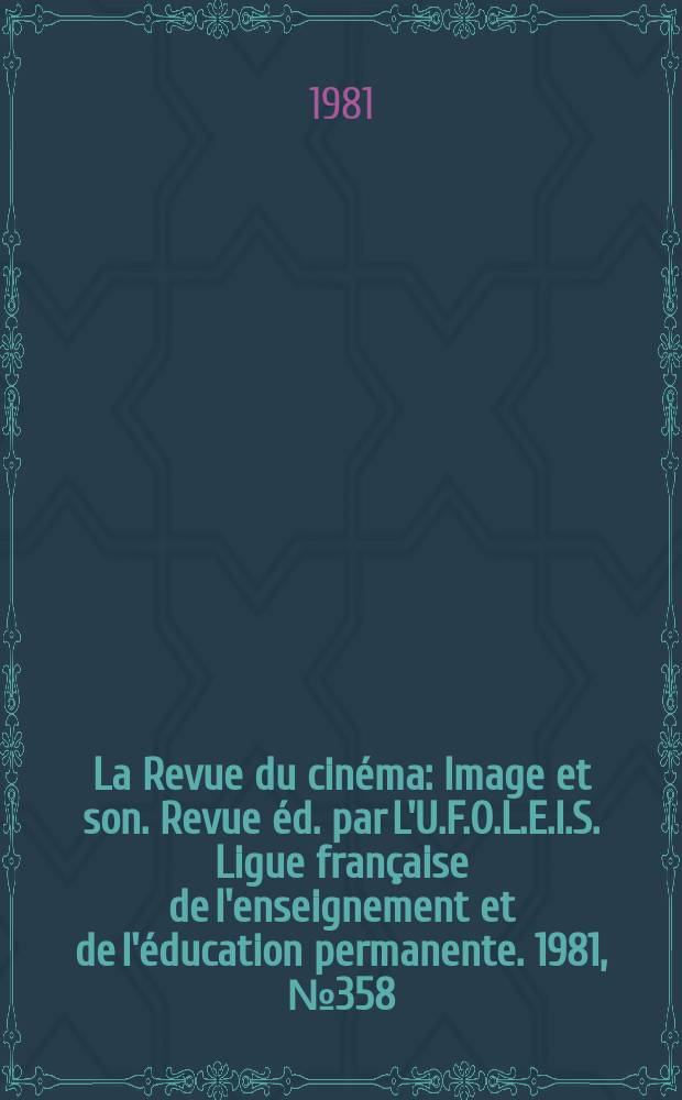 La Revue du cin&eacute;ma : Image et son. Revue &eacute;d. par L'U.F.O.L.E.I.S. Ligue fran&ccedil;aise de l'enseignement et de l'&eacute;ducation permanente. 1981, №358