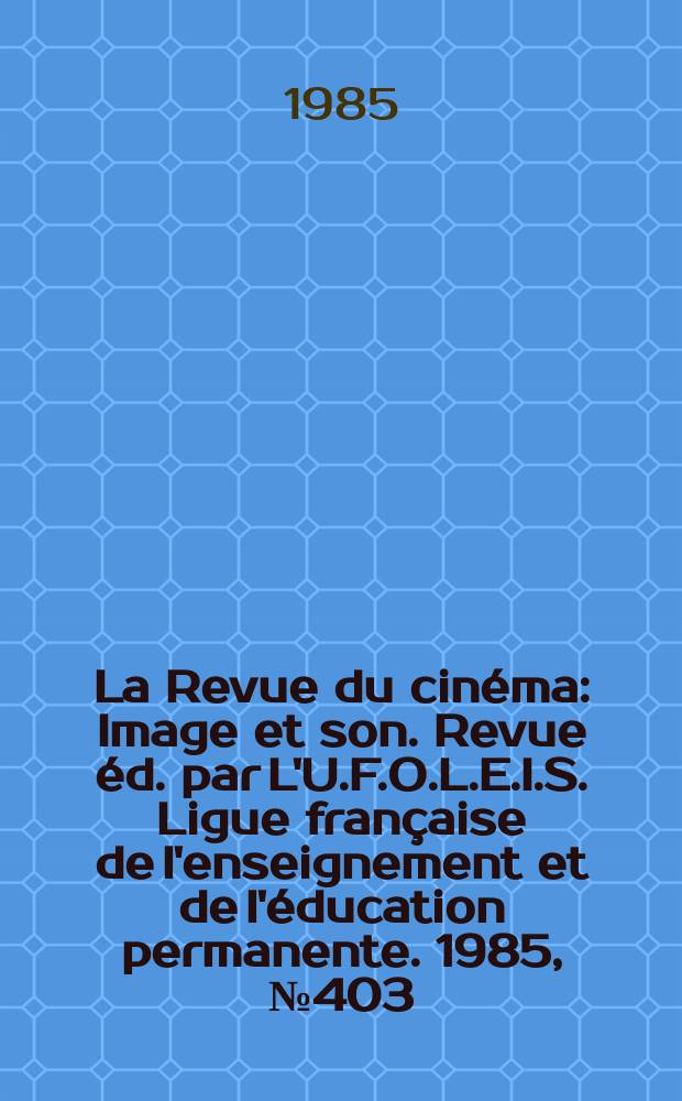 La Revue du cinéma : Image et son. Revue éd. par L'U.F.O.L.E.I.S. Ligue française de l'enseignement et de l'éducation permanente. 1985, №403