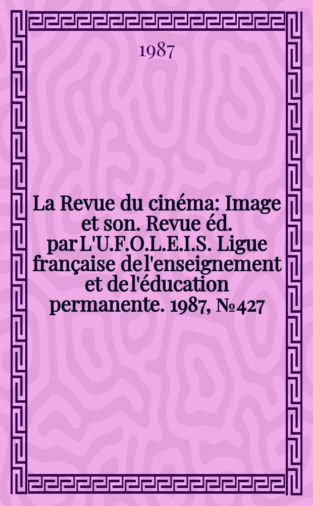 La Revue du cinéma : Image et son. Revue éd. par L'U.F.O.L.E.I.S. Ligue française de l'enseignement et de l'éducation permanente. 1987, №427