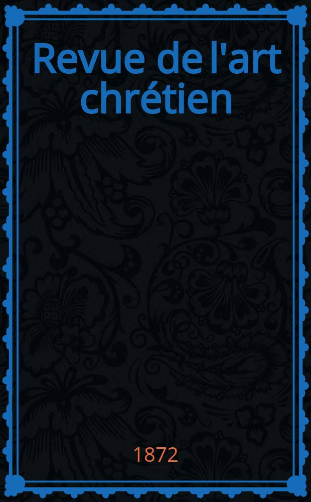 Revue de l'art chrétien : Recueil mensuel d'archéologie religieuse. Année15 1872, T.15, Octobre