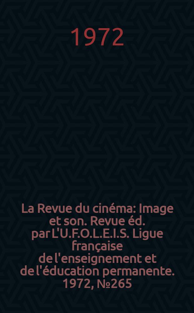 La Revue du cinéma : Image et son. Revue éd. par L'U.F.O.L.E.I.S. Ligue française de l'enseignement et de l'éducation permanente. 1972, №265