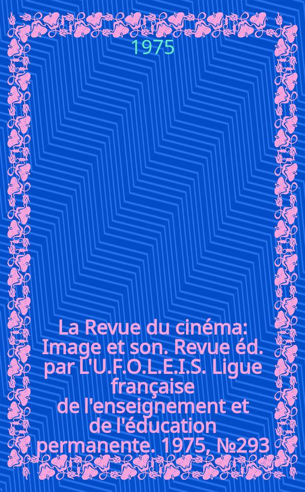 La Revue du cin&eacute;ma : Image et son. Revue &eacute;d. par L'U.F.O.L.E.I.S. Ligue fran&ccedil;aise de l'enseignement et de l'&eacute;ducation permanente. 1975, №293