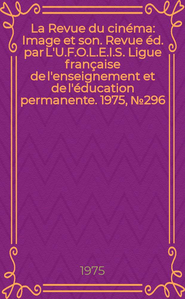 La Revue du cinéma : Image et son. Revue éd. par L'U.F.O.L.E.I.S. Ligue française de l'enseignement et de l'éducation permanente. 1975, №296
