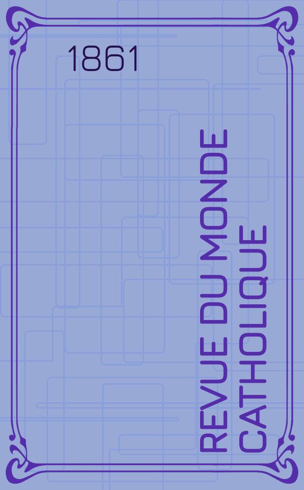Revue du monde catholique : Th&eacute;ologie , philosophie, histoire, litt&eacute;rature , sciences, beaux - arts. Ann&eacute;e1 1861/1862, T.1, №2