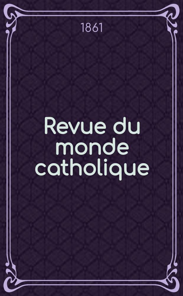Revue du monde catholique : Théologie , philosophie, histoire, littérature , sciences, beaux - arts. Année1 1861/1862, T.2, №18