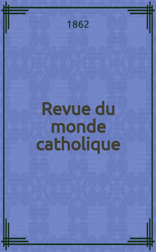 Revue du monde catholique : Théologie , philosophie, histoire, littérature , sciences, beaux - arts. Année1 1861/1862, T.2, №19