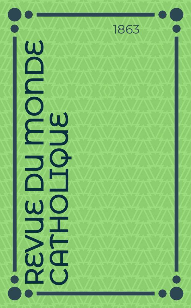 Revue du monde catholique : Théologie , philosophie, histoire, littérature , sciences, beaux - arts. Année3 1862/1863, T.7, №62