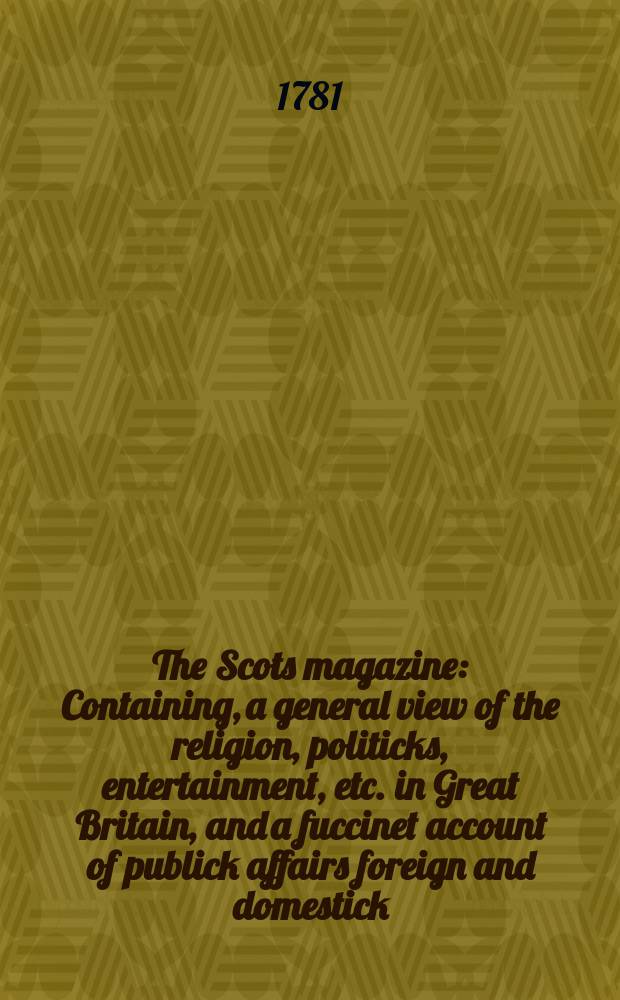 The Scots magazine : Containing, a general view of the religion, politicks, entertainment, etc. in Great Britain, and a fuccinet account of publick affairs foreign and domestick. Vol.43, September