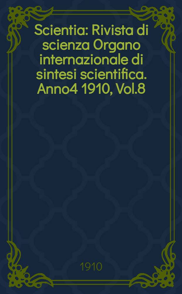 Scientia : Rivista di scienza Organo internazionale di sintesi scientifica. Anno4 1910, Vol.8