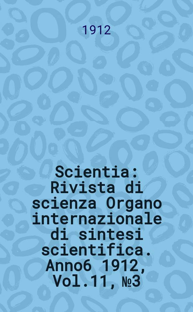 Scientia : Rivista di scienza Organo internazionale di sintesi scientifica. Anno6 1912, Vol.11, №3