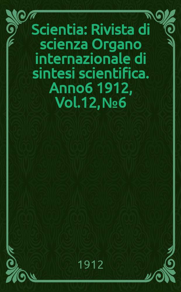 Scientia : Rivista di scienza Organo internazionale di sintesi scientifica. Anno6 1912, Vol.12, №6