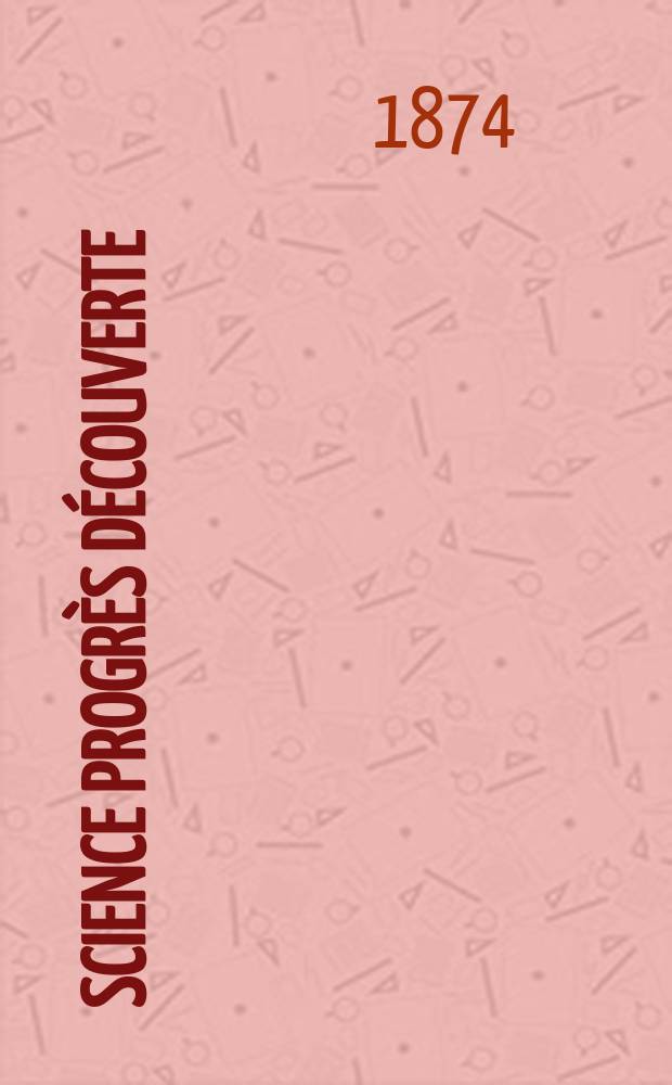 Science progr&egrave;s d&eacute;couverte : Revue de la Soci&eacute;t&eacute; des ing&eacute;nieurs civils de France. Ann&eacute;e2 1874, Semestre1-2, №59