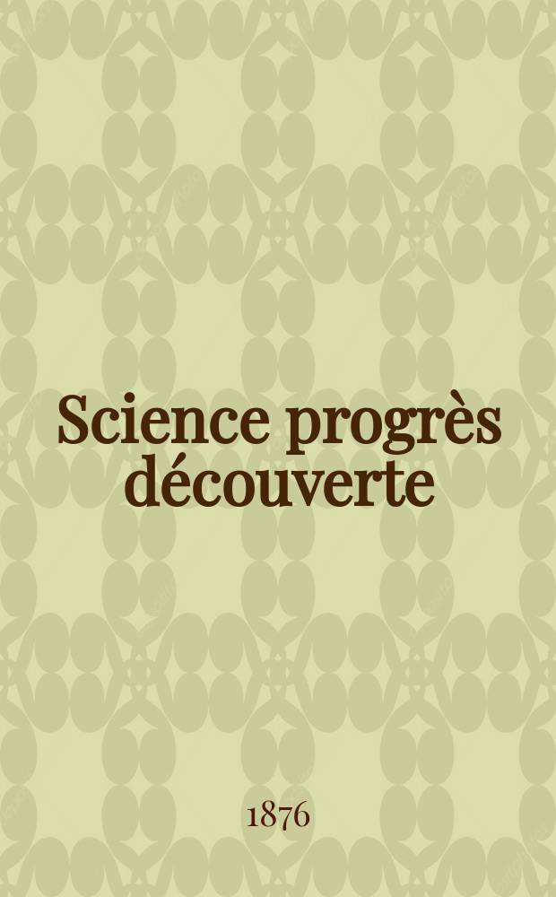 Science progrès découverte : Revue de la Société des ingénieurs civils de France. Année4 1876, Semestre1-2, №146