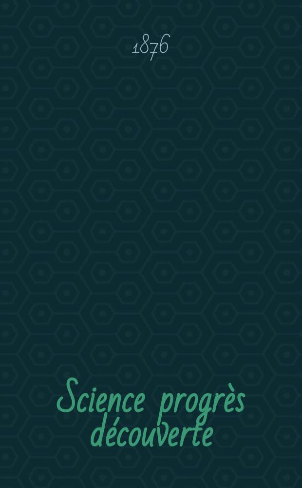 Science progr&egrave;s d&eacute;couverte : Revue de la Soci&eacute;t&eacute; des ing&eacute;nieurs civils de France. Ann&eacute;e4 1876, Semestre1-2, №164