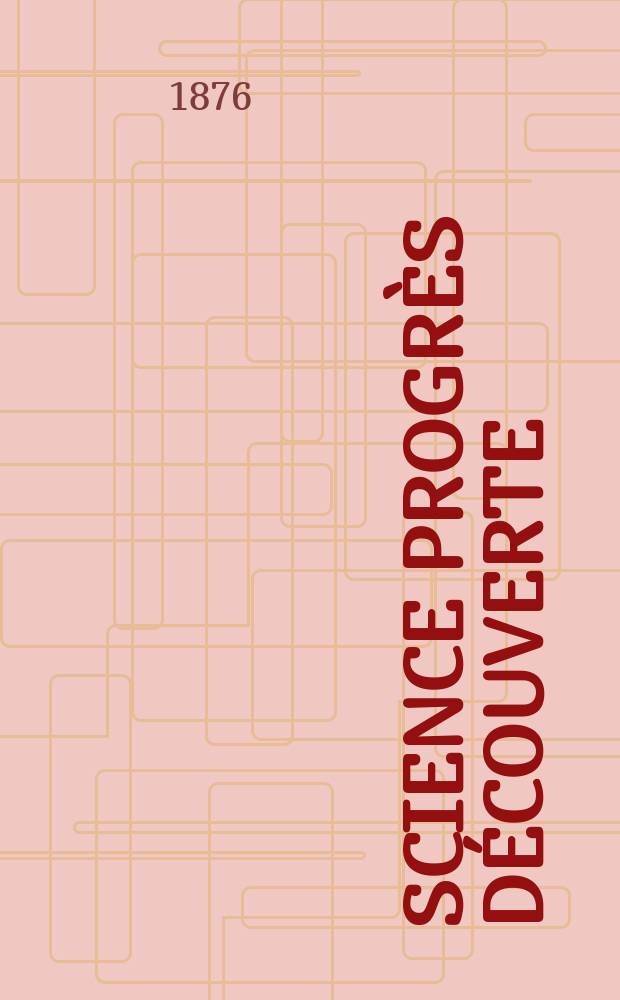 Science progr&egrave;s d&eacute;couverte : Revue de la Soci&eacute;t&eacute; des ing&eacute;nieurs civils de France. Ann&eacute;e4 1876, Semestre1-2, №178