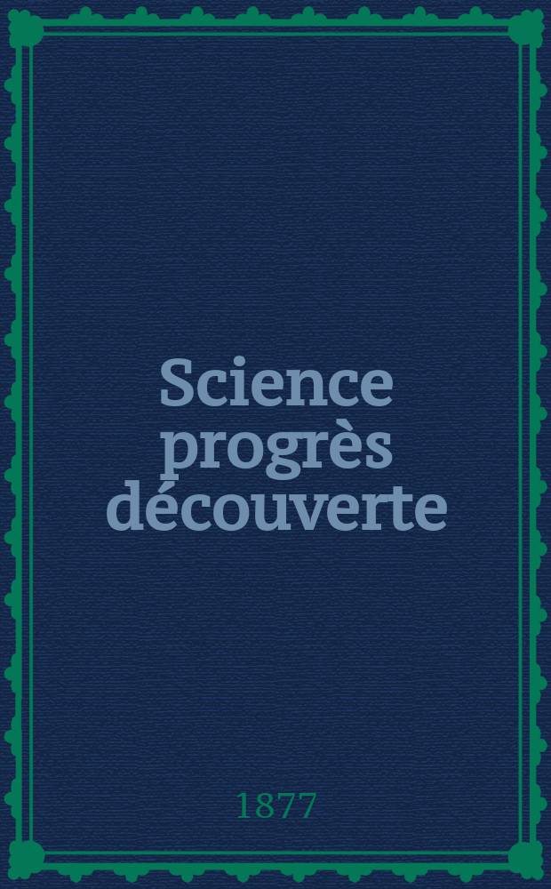 Science progr&egrave;s d&eacute;couverte : Revue de la Soci&eacute;t&eacute; des ing&eacute;nieurs civils de France. Ann&eacute;e5 1877, Semestre1-2, №189