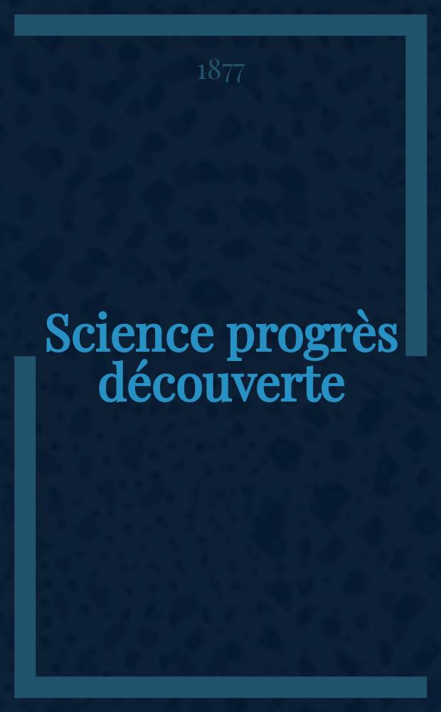 Science progrès découverte : Revue de la Société des ingénieurs civils de France. Année5 1877, Semestre1-2, №199