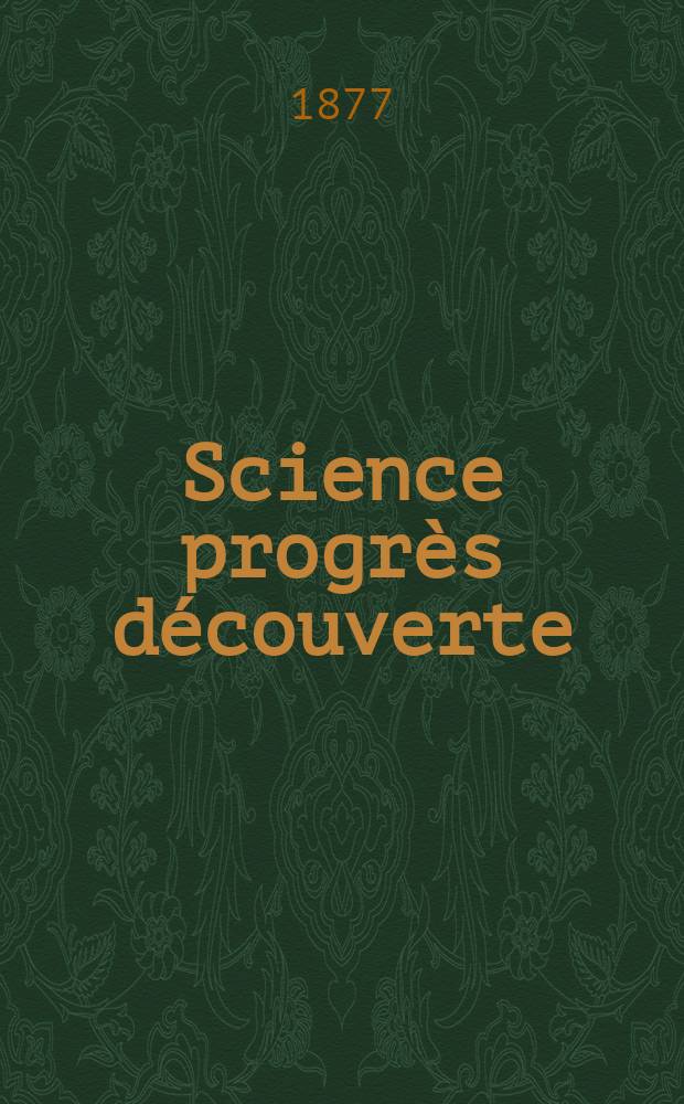 Science progr&egrave;s d&eacute;couverte : Revue de la Soci&eacute;t&eacute; des ing&eacute;nieurs civils de France. Ann&eacute;e5 1877, Semestre1-2, №201