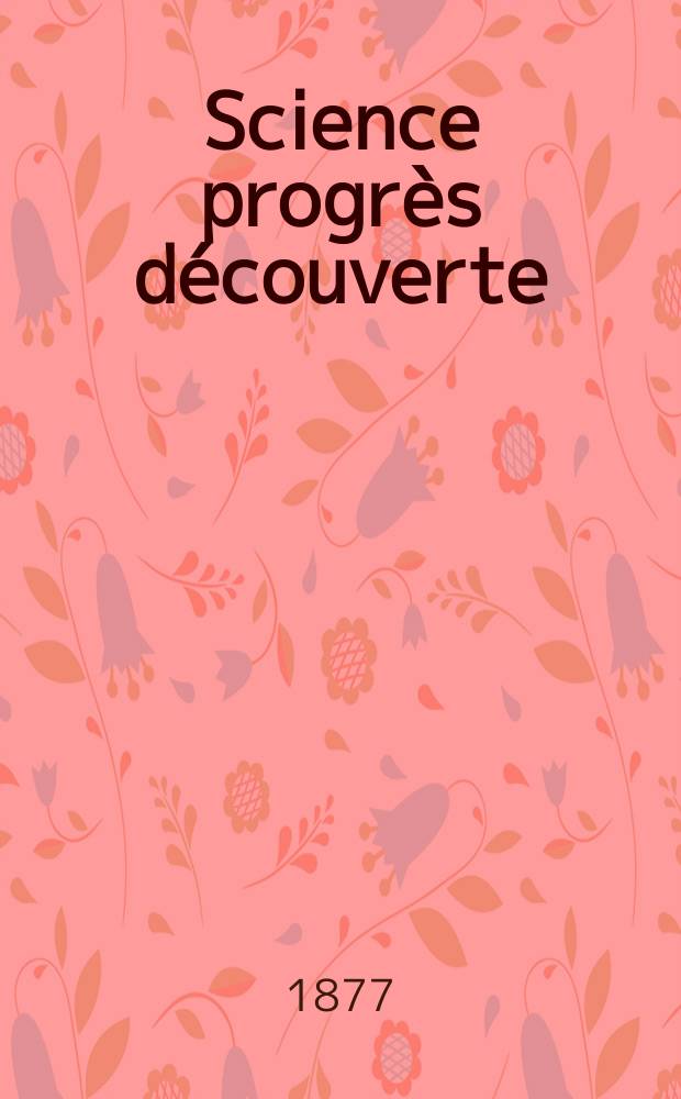 Science progr&egrave;s d&eacute;couverte : Revue de la Soci&eacute;t&eacute; des ing&eacute;nieurs civils de France. Ann&eacute;e5 1877, Semestre1-2, №226