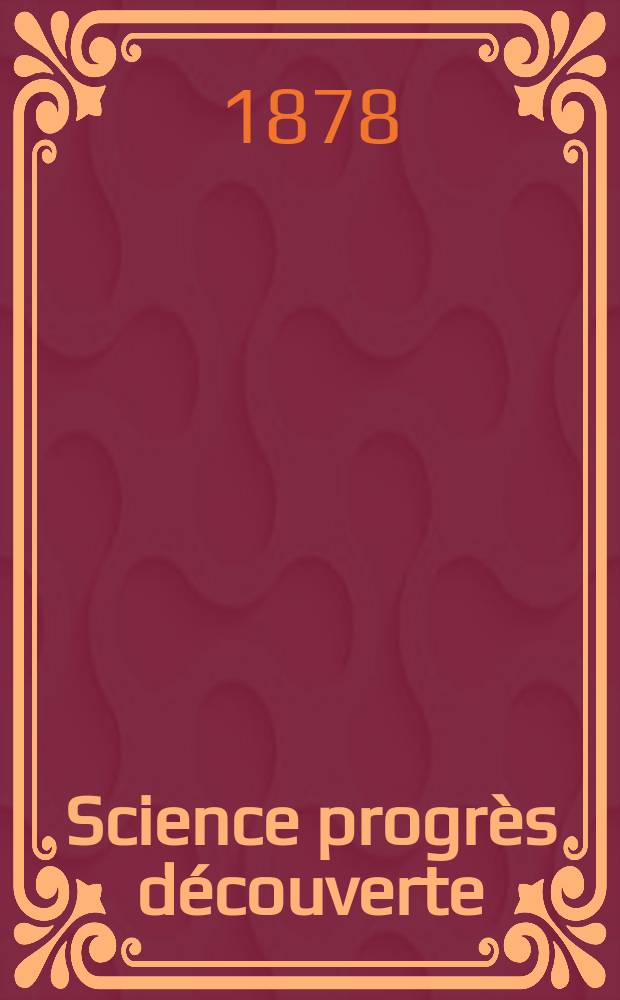 Science progr&egrave;s d&eacute;couverte : Revue de la Soci&eacute;t&eacute; des ing&eacute;nieurs civils de France. Ann&eacute;e6 1878, Semestre1-2, №283