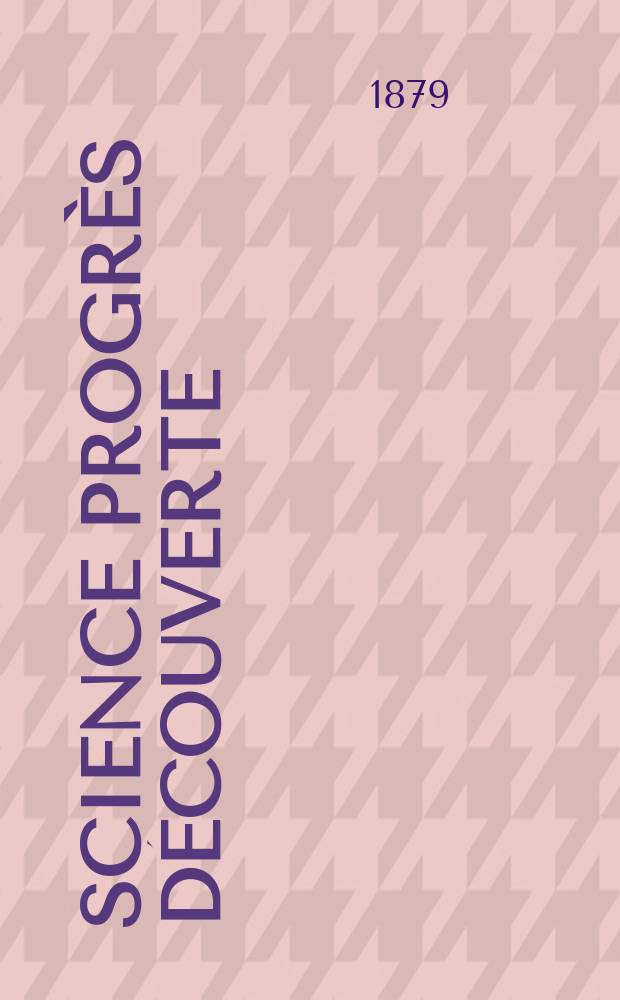 Science progr&egrave;s d&eacute;couverte : Revue de la Soci&eacute;t&eacute; des ing&eacute;nieurs civils de France. Ann&eacute;e7 1879, Semestre1-2, №311