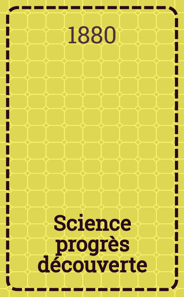 Science progr&egrave;s d&eacute;couverte : Revue de la Soci&eacute;t&eacute; des ing&eacute;nieurs civils de France. Ann&eacute;e8 1880, Semestre1-2, №363