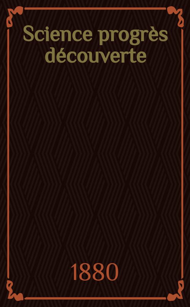 Science progr&egrave;s d&eacute;couverte : Revue de la Soci&eacute;t&eacute; des ing&eacute;nieurs civils de France. Ann&eacute;e8 1880, Semestre1-2, №372