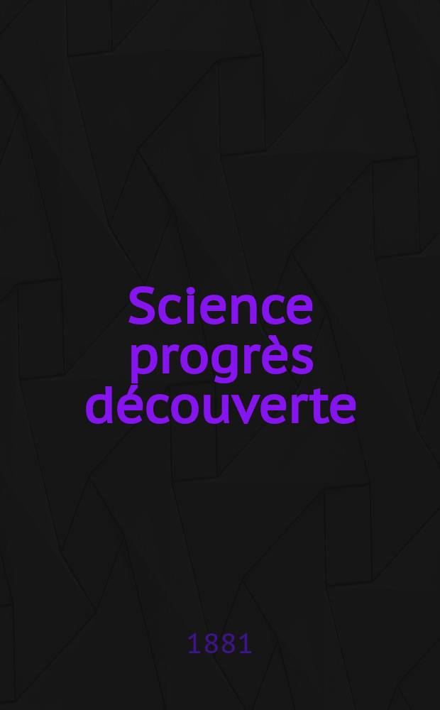 Science progr&egrave;s d&eacute;couverte : Revue de la Soci&eacute;t&eacute; des ing&eacute;nieurs civils de France. Ann&eacute;e9 1881, Semestre1-2, №392