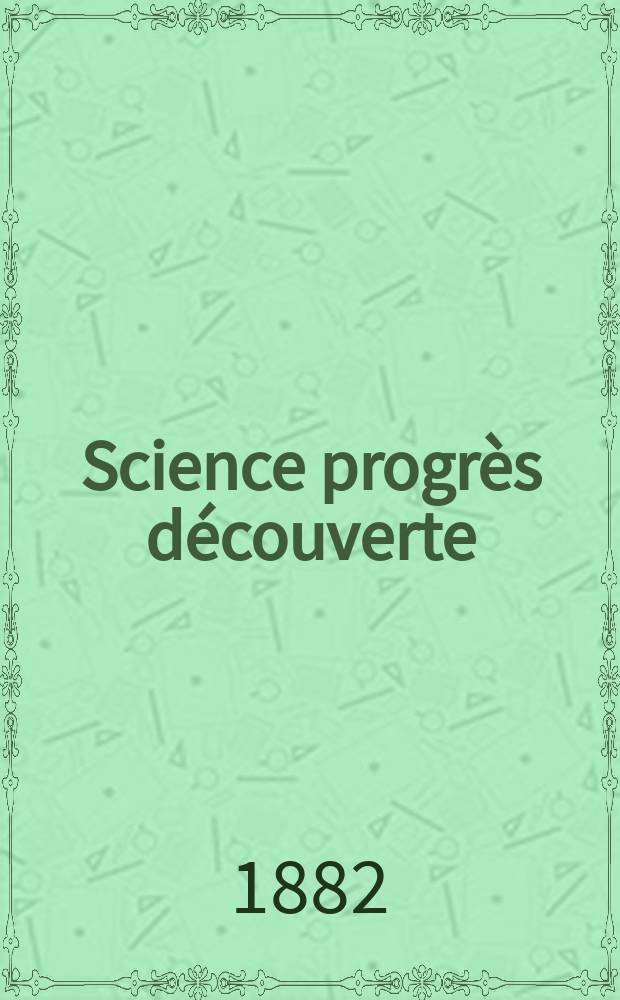 Science progr&egrave;s d&eacute;couverte : Revue de la Soci&eacute;t&eacute; des ing&eacute;nieurs civils de France. Ann&eacute;e10 1882, Semestre1-2, №446