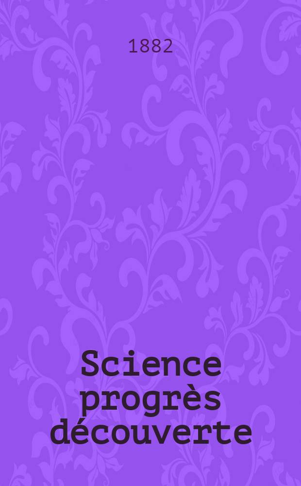 Science progrès découverte : Revue de la Société des ingénieurs civils de France. Année10 1882, Semestre1-2, №467