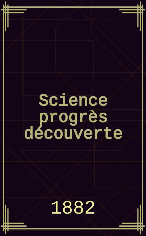 Science progrès découverte : Revue de la Société des ingénieurs civils de France. Année10 1882, Semestre1-2, №478