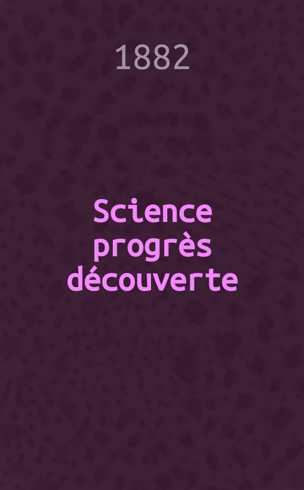 Science progrès découverte : Revue de la Société des ingénieurs civils de France. Année10 1882, Semestre1-2, №482