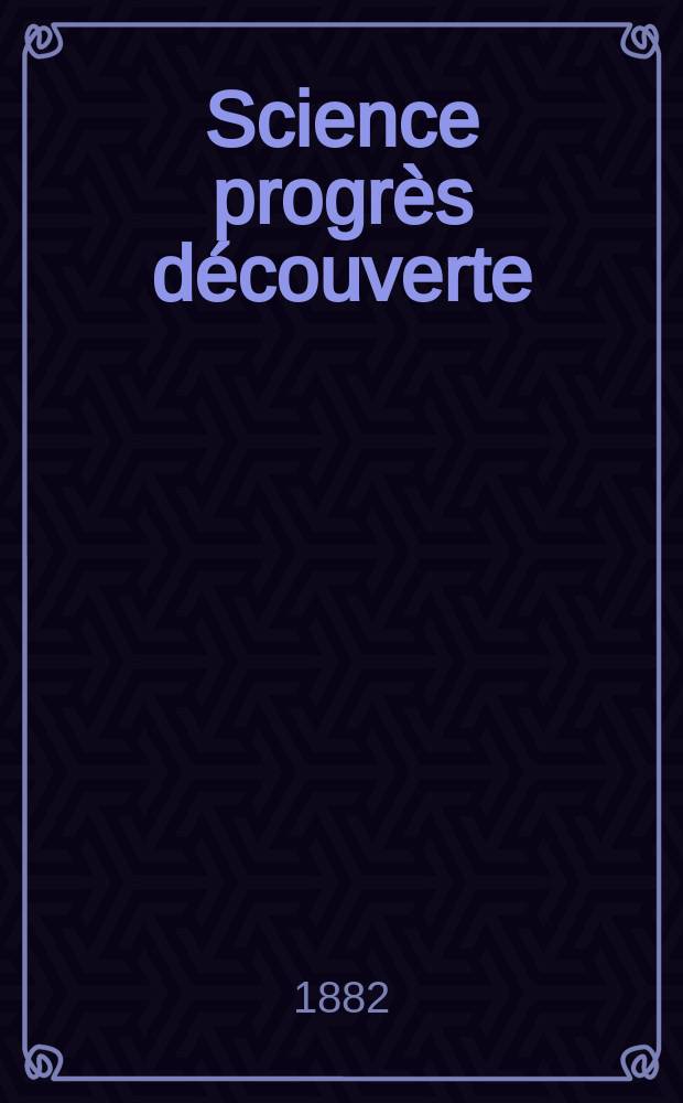 Science progrès découverte : Revue de la Société des ingénieurs civils de France. Année10 1882, Semestre1-2, №483