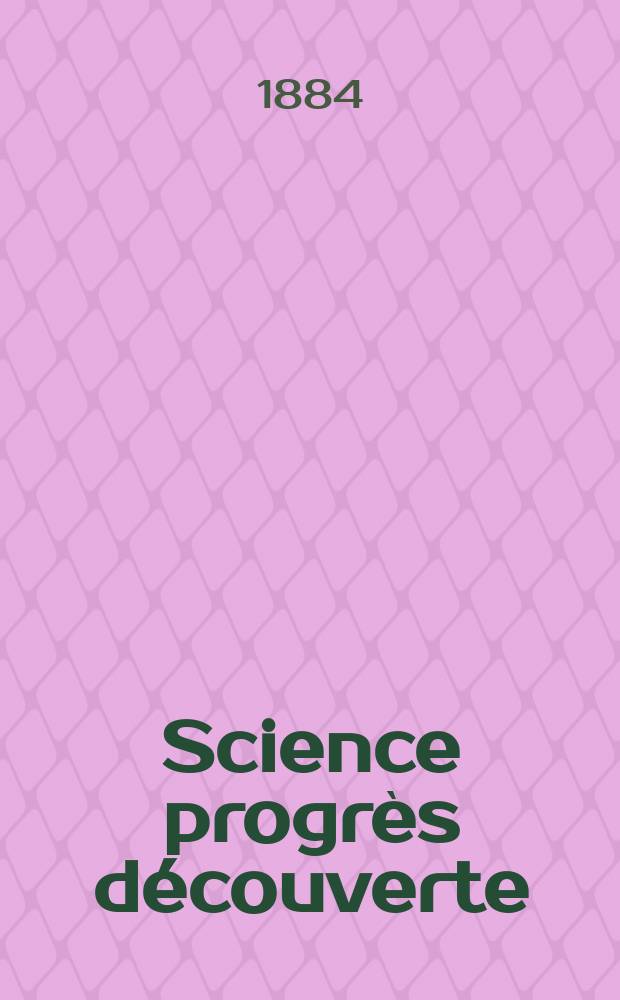 Science progr&egrave;s d&eacute;couverte : Revue de la Soci&eacute;t&eacute; des ing&eacute;nieurs civils de France. Ann&eacute;e12 1884, Semestre1-2, №587