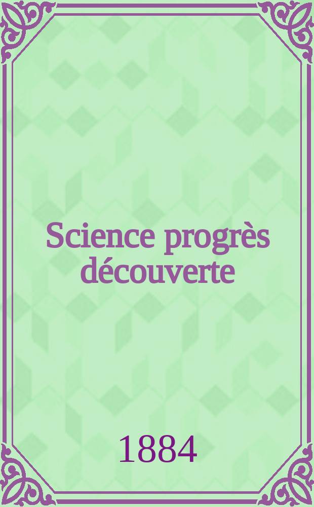 Science progrès découverte : Revue de la Société des ingénieurs civils de France. Année12 1884, Semestre1-2, №591