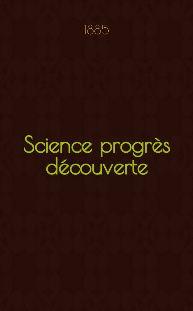 Science progr&egrave;s d&eacute;couverte : Revue de la Soci&eacute;t&eacute; des ing&eacute;nieurs civils de France. Ann&eacute;e13 1885, Semestre1-2, №606
