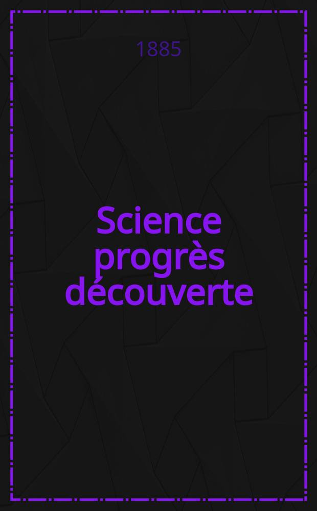 Science progr&egrave;s d&eacute;couverte : Revue de la Soci&eacute;t&eacute; des ing&eacute;nieurs civils de France. Ann&eacute;e13 1885, Semestre1-2, №607