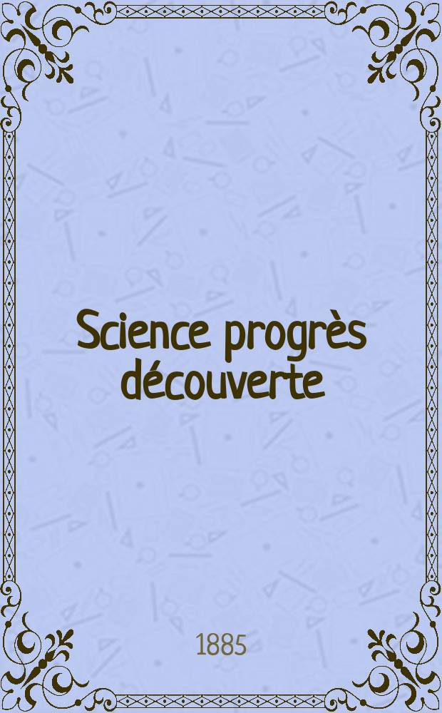 Science progrès découverte : Revue de la Société des ingénieurs civils de France. Année13 1885, Semestre1-2, №644