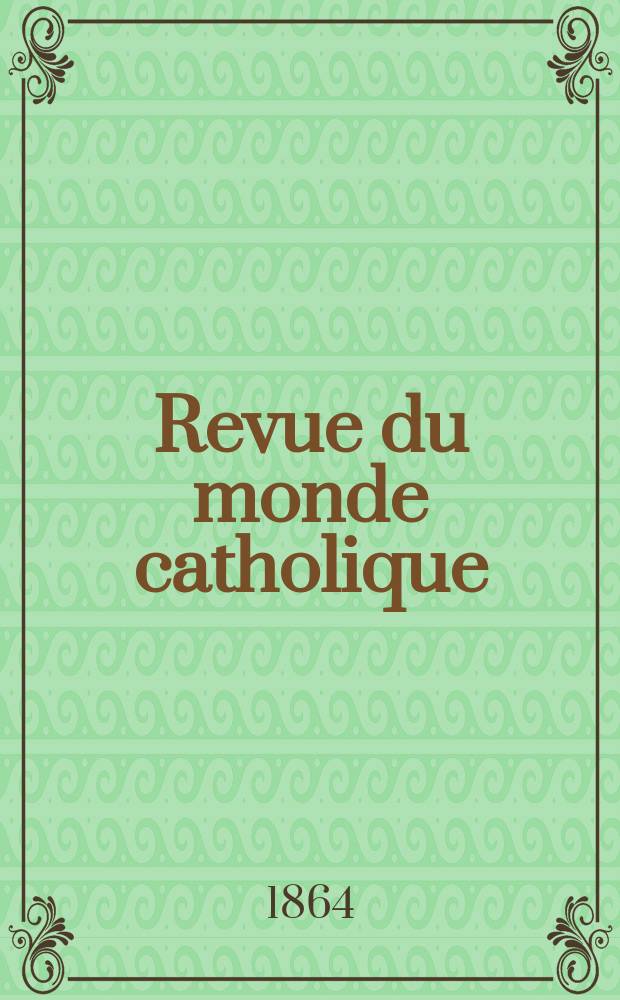 Revue du monde catholique : Th&eacute;ologie , philosophie, histoire, litt&eacute;rature , sciences, beaux - arts. Ann&eacute;e4 1863/1864, T.10, №81