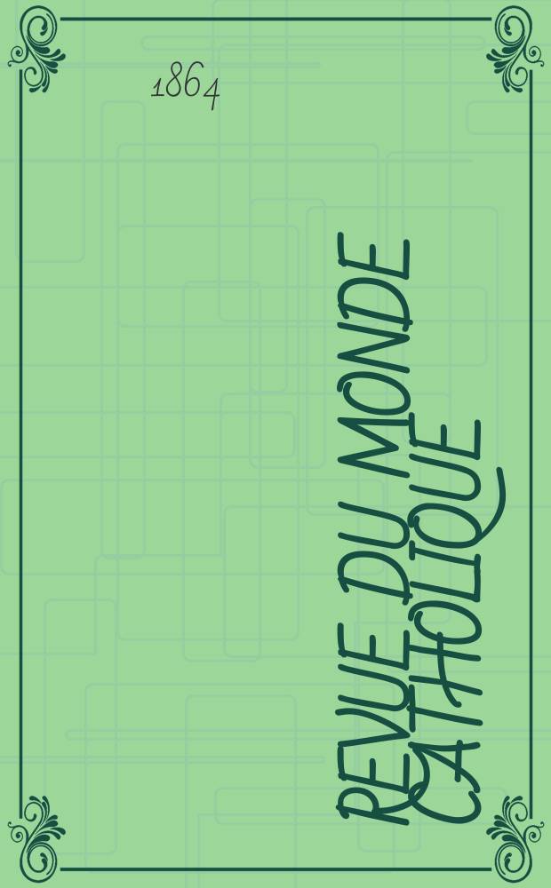 Revue du monde catholique : Th&eacute;ologie , philosophie, histoire, litt&eacute;rature , sciences, beaux - arts. Ann&eacute;e4 1863/1864, T.10, №84