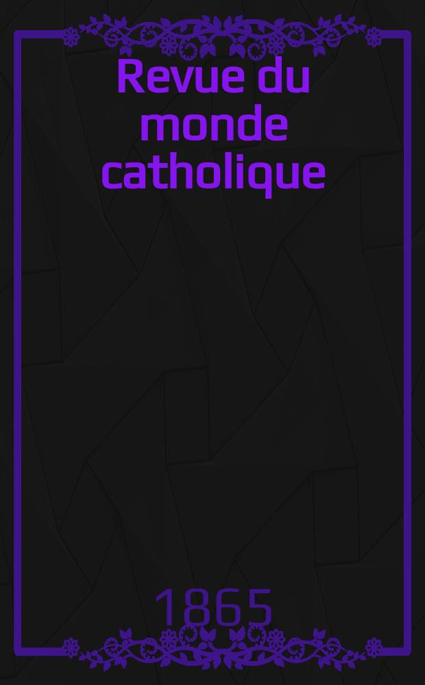 Revue du monde catholique : Th&eacute;ologie , philosophie, histoire, litt&eacute;rature , sciences, beaux - arts. Ann&eacute;e5 1864/1865, T.12, №101