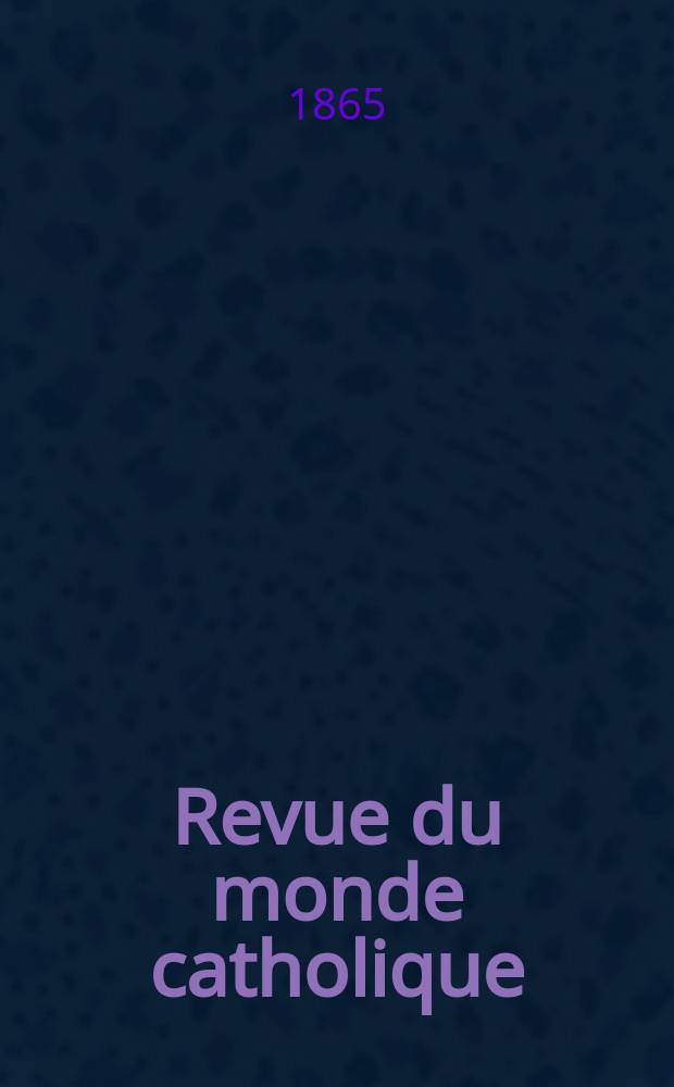 Revue du monde catholique : Théologie , philosophie, histoire, littérature , sciences, beaux - arts. Année5 1864/1865, T.13, №105