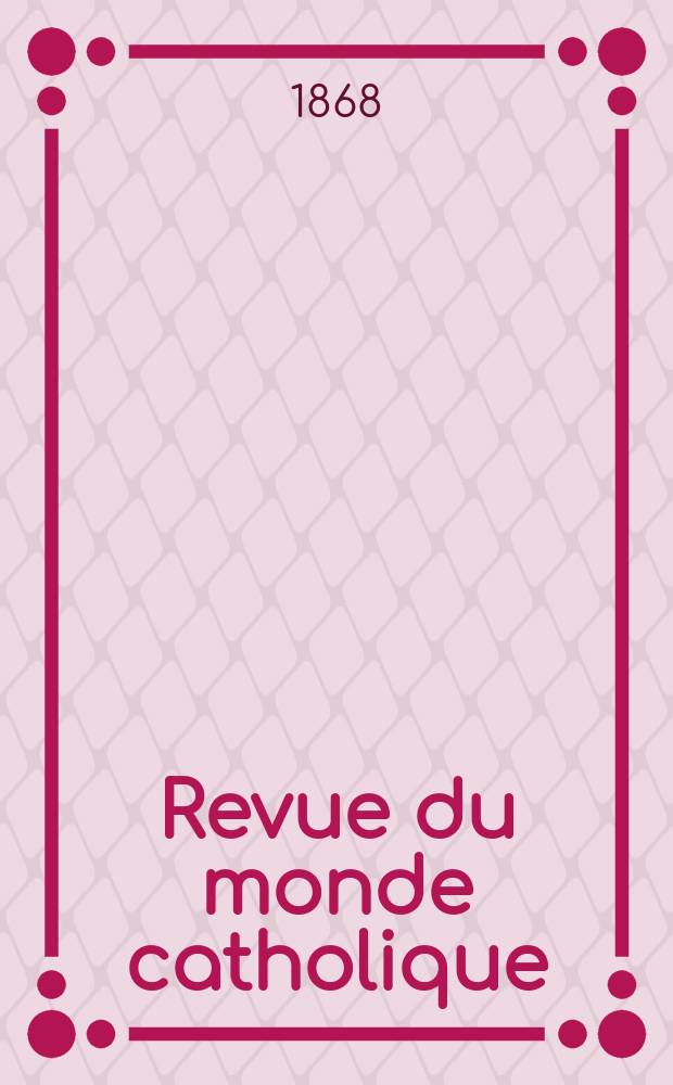Revue du monde catholique : Th&eacute;ologie , philosophie, histoire, litt&eacute;rature , sciences, beaux - arts. Ann&eacute;e7 1866/1868, T.20, №153