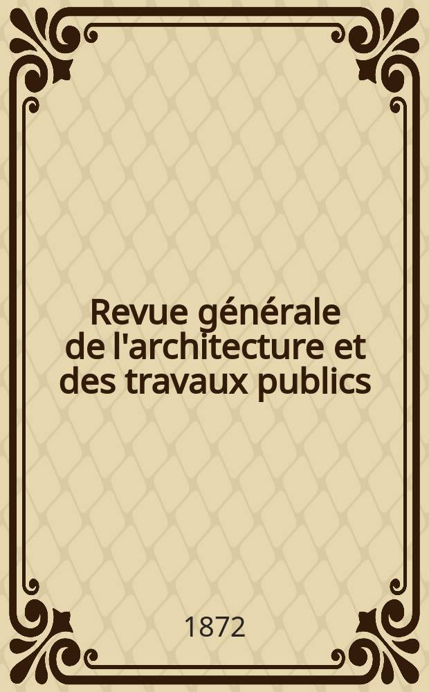 Revue générale de l'architecture et des travaux publics : Journal des architectes des ingénieristes des archéologues des industriels et des propriétaires. Vol.29