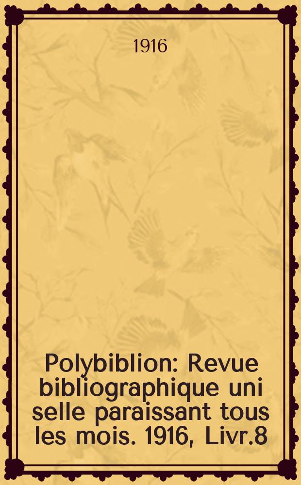 Polybiblion : Revue bibliographique uni selle paraissant tous les mois. 1916, Livr.8