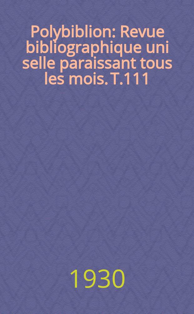 Polybiblion : Revue bibliographique uni selle paraissant tous les mois. T.111(178 de la collection), Livr.3